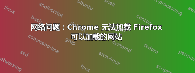 网络问题：Chrome 无法加载 Firefox 可以加载的网站