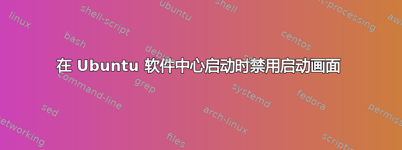 在 Ubuntu 软件中心启动时禁用启动画面