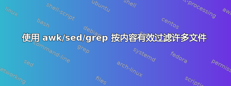 使用 awk/sed/grep 按内容有效过滤许多文件