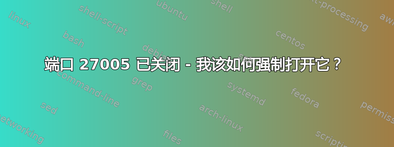 端口 27005 已关闭 - 我该如何强制打开它？