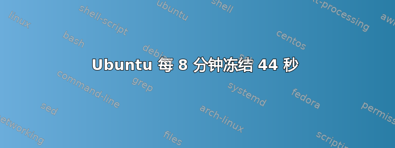 Ubuntu 每 8 分钟冻结 44 秒