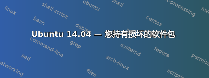 Ubuntu 14.04 — 您持有损坏的软件包