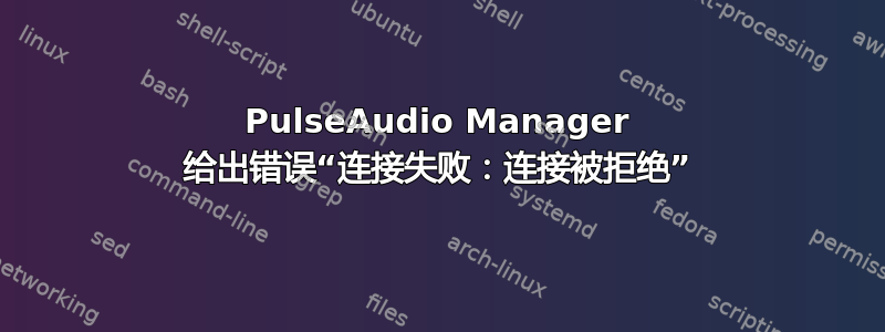 PulseAudio Manager 给出错误“连接失败：连接被拒绝”