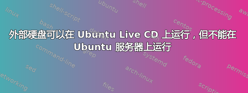 外部硬盘可以在 Ubuntu Live CD 上运行，但不能在 Ubuntu 服务器上运行