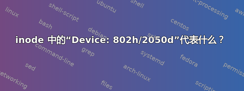 inode 中的“Device: 802h/2050d”代表什么？