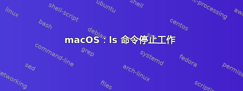 macOS：ls 命令停止工作