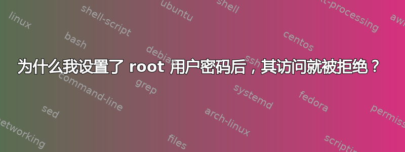 为什么我设置了 root 用户密码后，其访问就被拒绝？