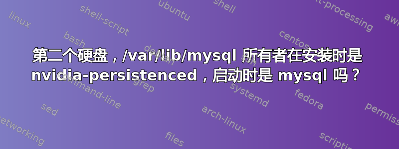 第二个硬盘，/var/lib/mysql 所有者在安装时是 nvidia-persistenced，启动时是 mysql 吗？