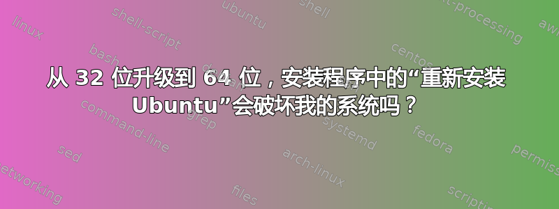 从 32 位升级到 64 位，安装程序中的“重新安装 Ubuntu”会破坏我的系统吗？