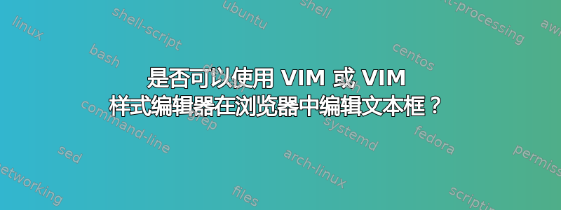 是否可以使用 VIM 或 VIM 样式编辑器在浏览器中编辑文本框？