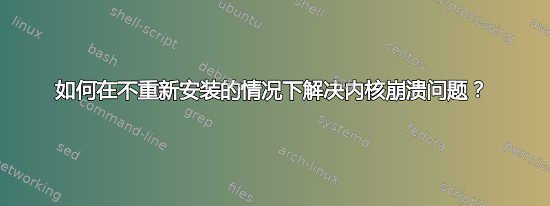 如何在不重新安装的情况下解决内核崩溃问题？