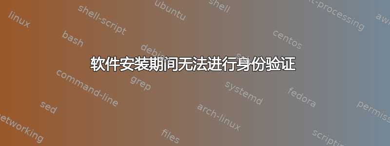 软件安装期间无法进行身份验证