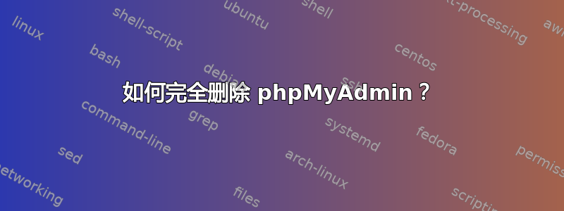 如何完全删除 phpMyAdmin？