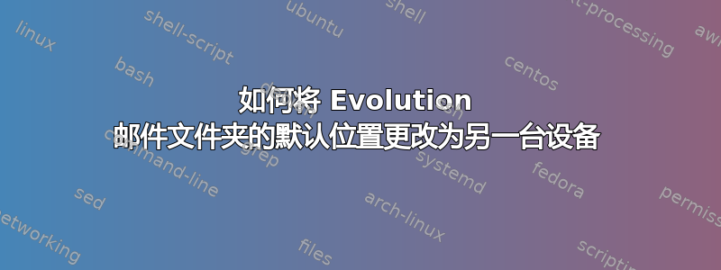 如何将 Evolution 邮件文件夹的默认位置更改为另一台设备