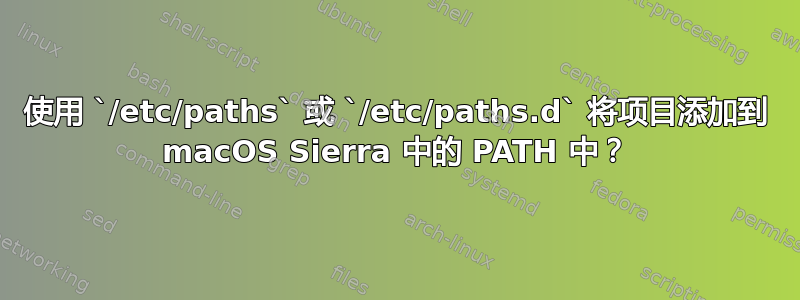 使用 `/etc/paths` 或 `/etc/paths.d` 将项目添加到 macOS Sierra 中的 PATH 中？