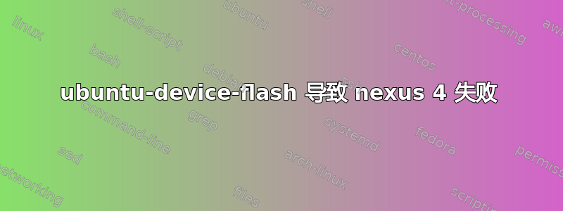 ubuntu-device-flash 导致 nexus 4 失败