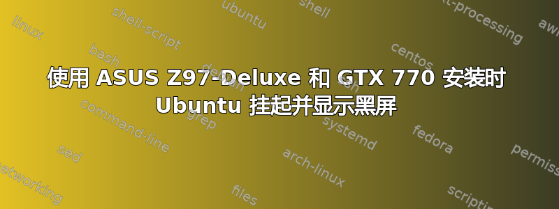 使用 ASUS Z97-Deluxe 和 GTX 770 安装时 Ubuntu 挂起并显示黑屏