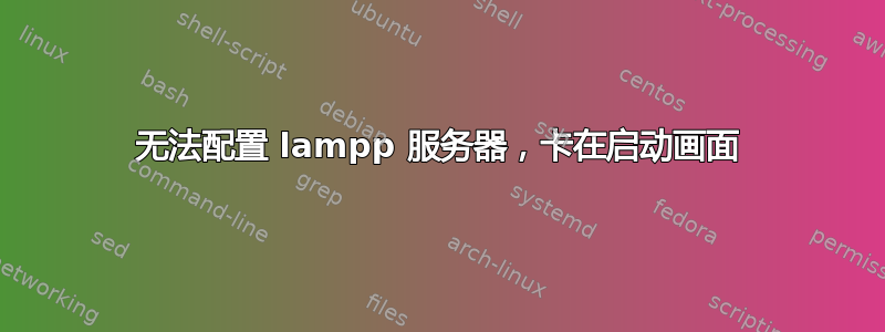 无法配置 lampp 服务器，卡在启动画面