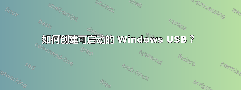 如何创建可启动的 Windows USB？