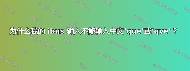 为什么我的 ibus 输入不能输入中文‘que’或‘qve’？