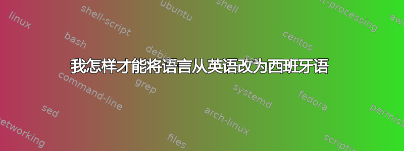 我怎样才能将语言从英语改为西班牙语