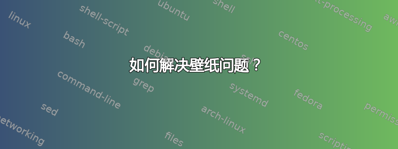 如何解决壁纸问题？