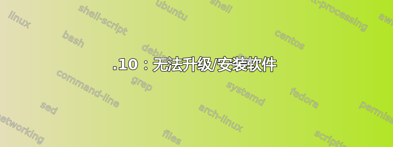 12.10：无法升级/安装软件