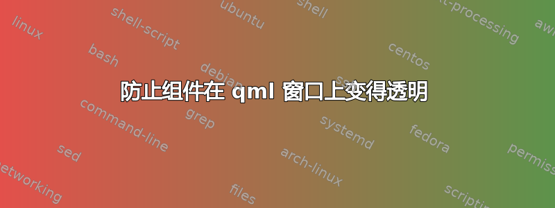 防止组件在 qml 窗口上变得透明