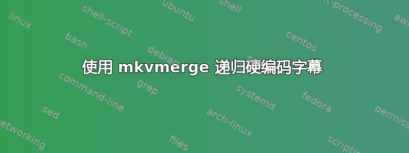 使用 mkvmerge 递归硬编码字幕