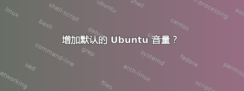 增加默认的 Ubuntu 音量？