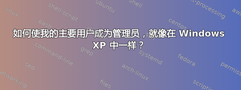 如何使我的主要用户成为管理员，就像在 Windows XP 中一样？