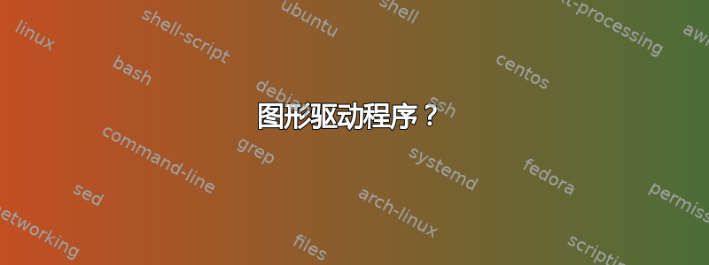 图形驱动程序？