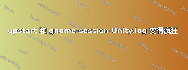 upstart 和 gnome-session-Unity.log 变得疯狂