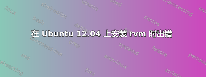 在 Ubuntu 12.04 上安装 rvm 时出错