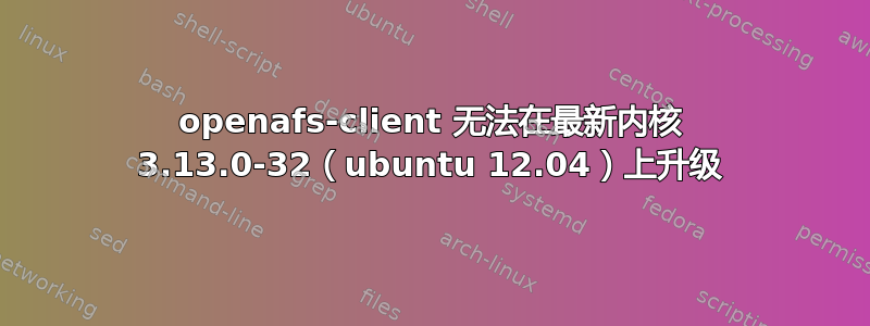 openafs-client 无法在最新内核 3.13.0-32（ubuntu 12.04）上升级