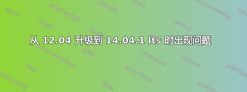 从 12.04 升级到 14.04.1 lts 时出现问题 