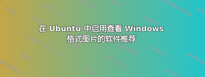 在 Ubuntu 中启用查看 Windows 格式图片的软件推荐