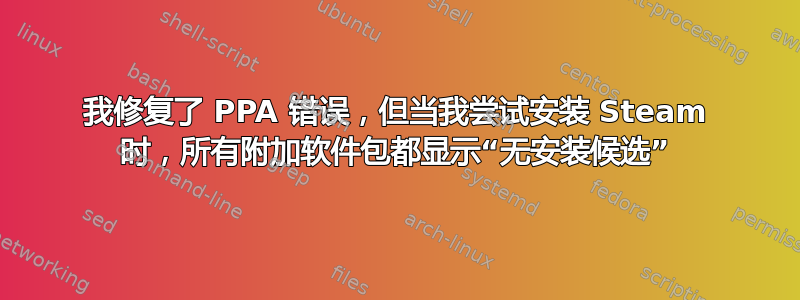 我修复了 PPA 错误，但当我尝试安装 Steam 时，所有附加软件包都显示“无安装候选”