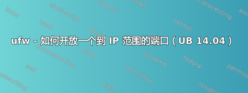 ufw - 如何开放一个到 IP 范围的端口（UB 14.04）