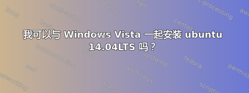 我可以与 Windows Vista 一起安装 ubuntu 14.04LTS 吗？