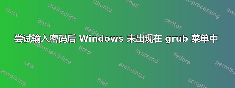 尝试输入密码后 Windows 未出现在 grub 菜单中