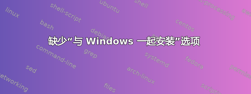 缺少“与 Windows 一起安装”选项