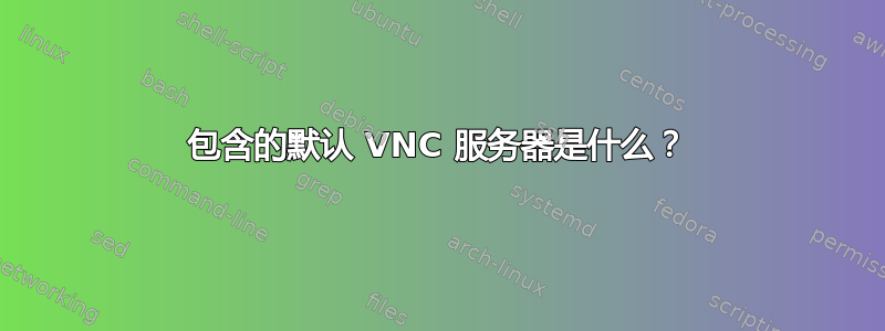 包含的默认 VNC 服务器是什么？