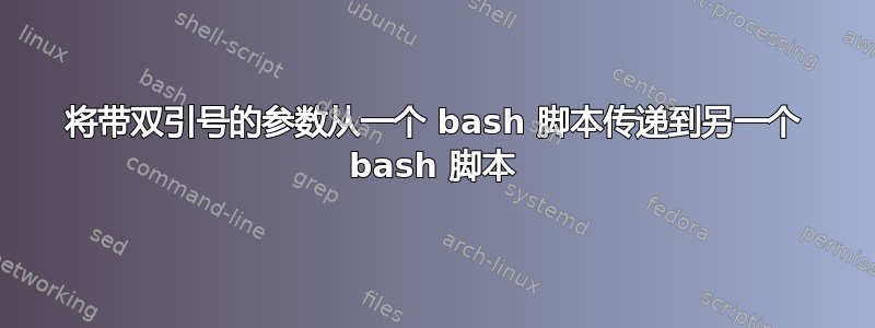 将带双引号的参数从一个 bash 脚本传递到另一个 bash 脚本