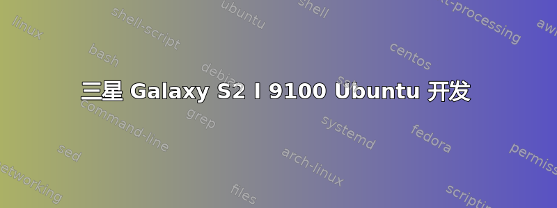 三星 Galaxy S2 I 9100 Ubuntu 开发