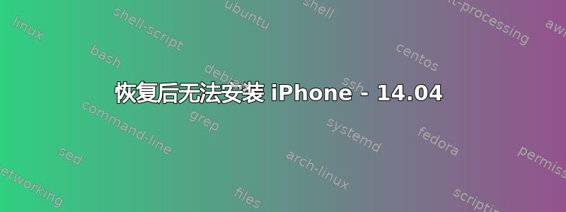 恢复后无法安装 iPhone - 14.04