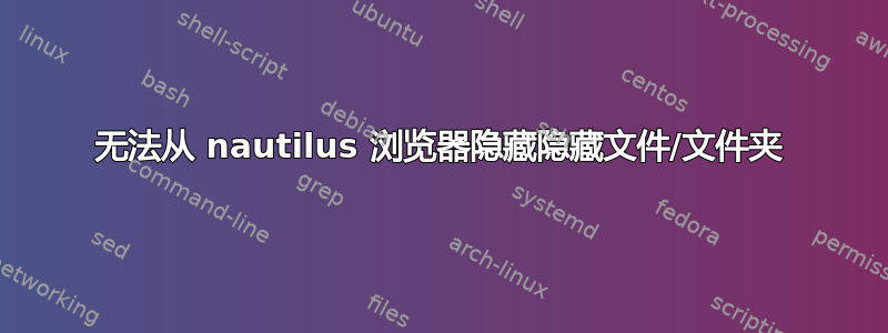 无法从 nautilus 浏览器隐藏隐藏文件/文件夹