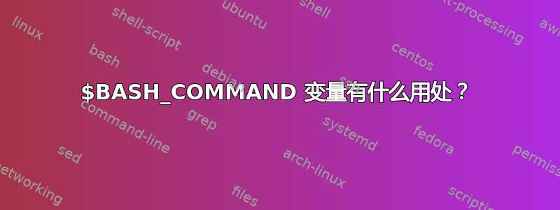 $BASH_COMMAND 变量有什么用处？