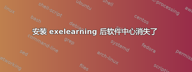 安装 exelearning 后软件中心消失了