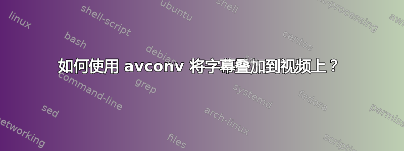 如何使用 avconv 将字幕叠加到视频上？